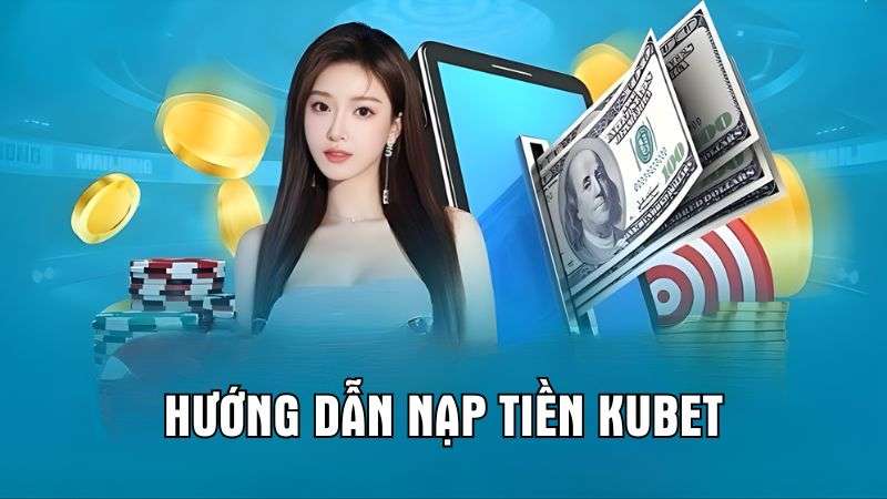 Phương thức nạp tiền KuBet qua ngân hàng an toàn và nhanh chóng