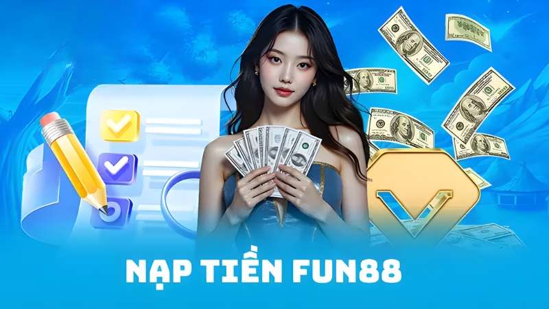 Hướng dẫn nạp tiền Fun88 bằng nhiều phương thức tiện lợi